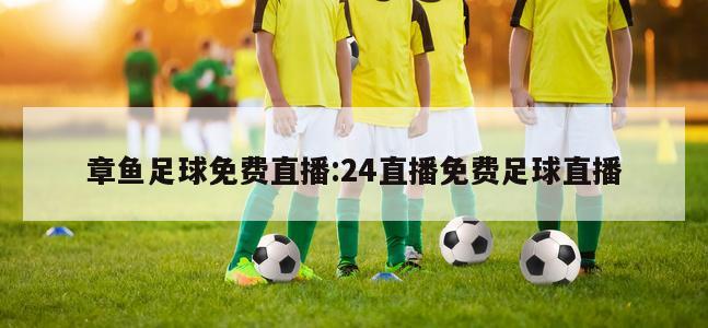 章鱼足球免费直播:24直播免费足球直播