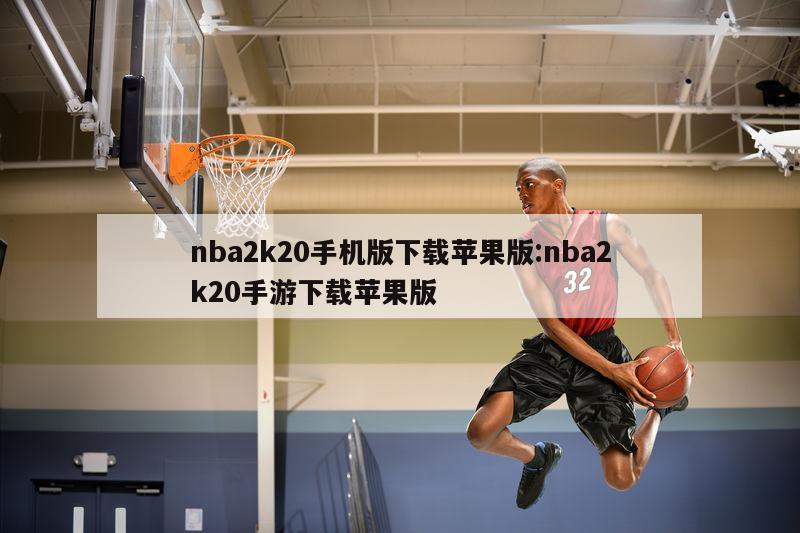 nba2k20手机版下载苹果版:nba2k20手游下载苹果版