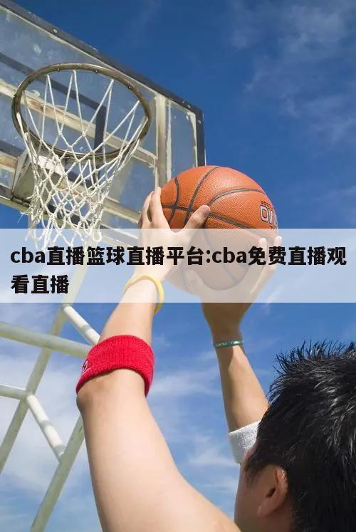 cba直播篮球直播平台:cba免费直播观看直播