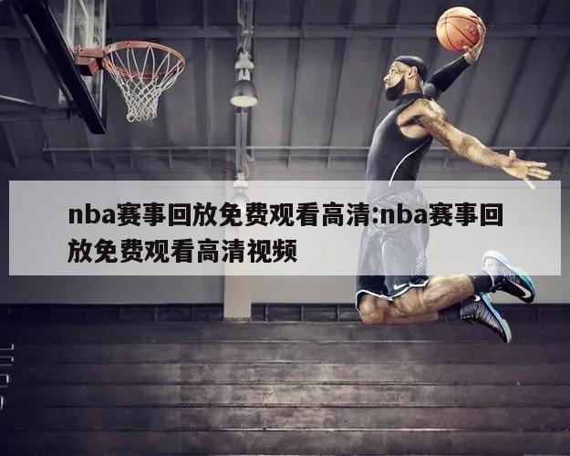 nba赛事回放免费观看高清:nba赛事回放免费观看高清视频