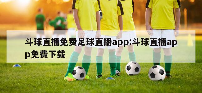 斗球直播免费足球直播app:斗球直播app免费下载