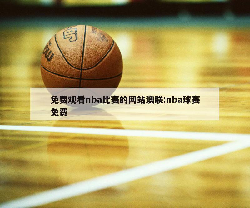 免费观看nba比赛的网站澳联:nba球赛免费