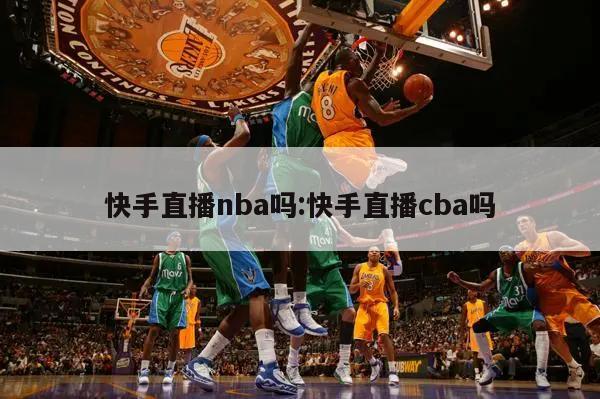 快手直播nba吗:快手直播cba吗