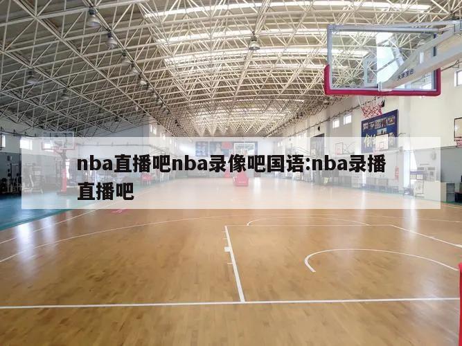 nba直播吧nba录像吧国语:nba录播直播吧