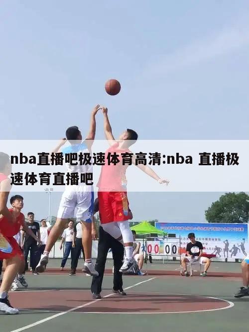 nba直播吧极速体育高清:nba 直播极速体育直播吧