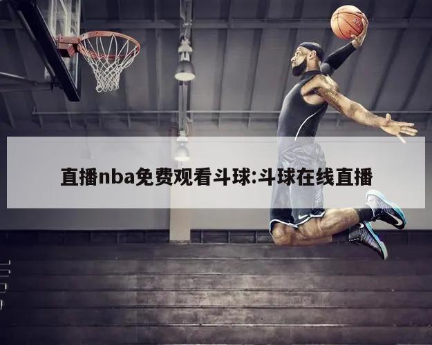 直播nba免费观看斗球:斗球在线直播