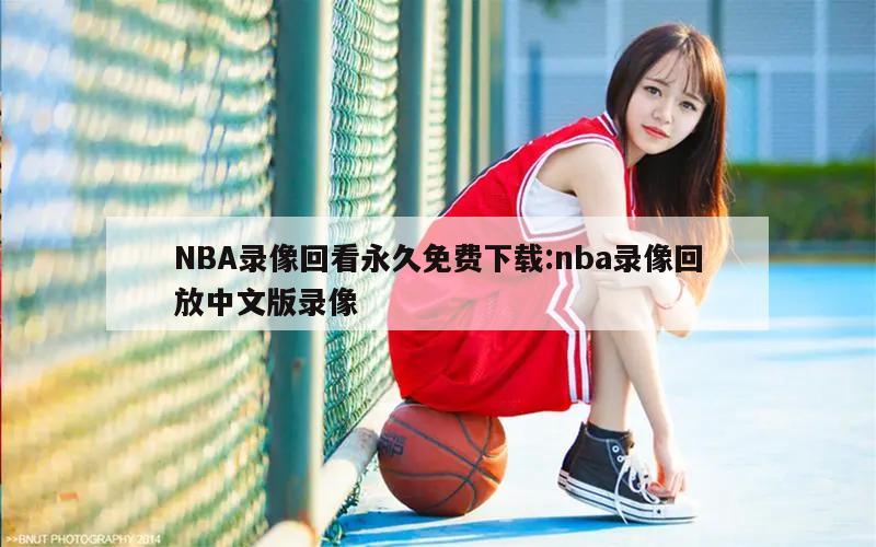 NBA录像回看永久免费下载:nba录像回放中文版录像