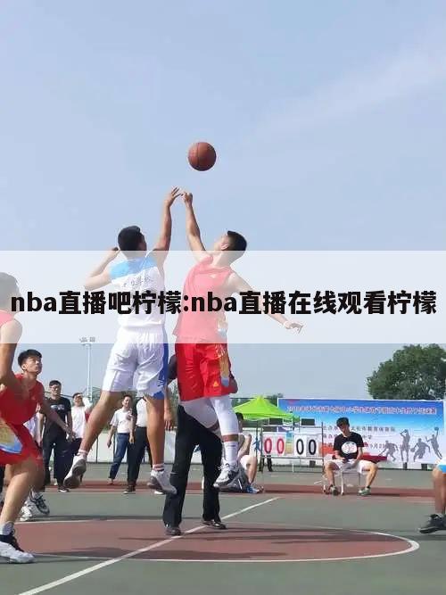 nba直播吧柠檬:nba直播在线观看柠檬