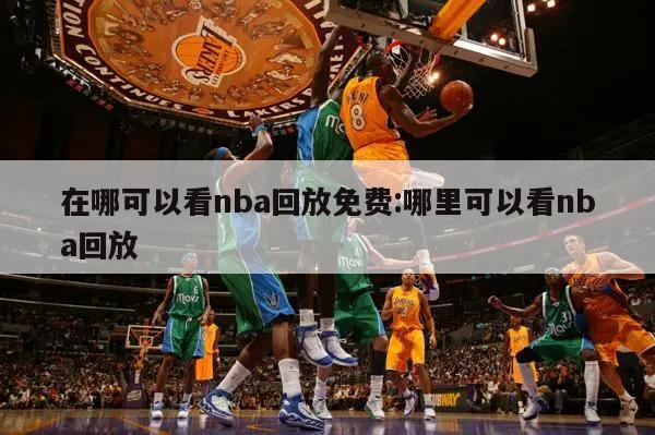 在哪可以看nba回放免费:哪里可以看nba回放