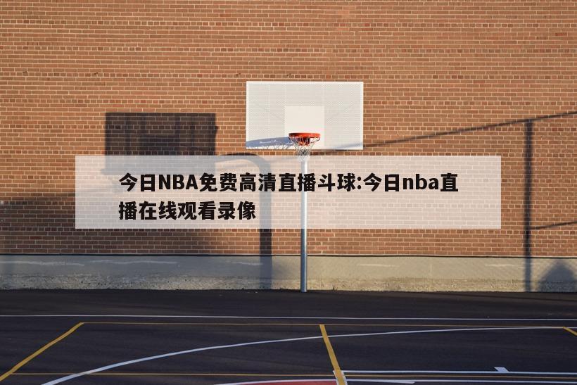 今日NBA免费高清直播斗球:今日nba直播在线观看录像