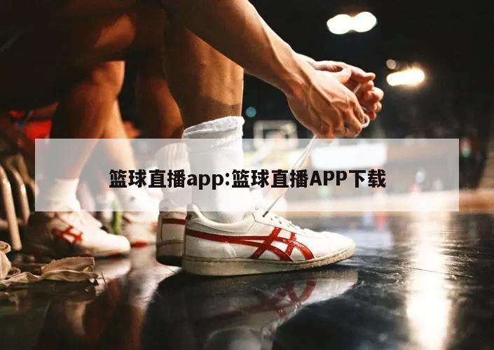 篮球直播app:篮球直播APP下载