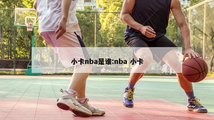 小卡nba是谁:nba 小卡