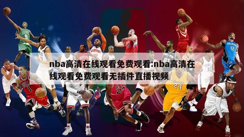 nba高清在线观看免费观看:nba高清在线观看免费观看无插件直播视频