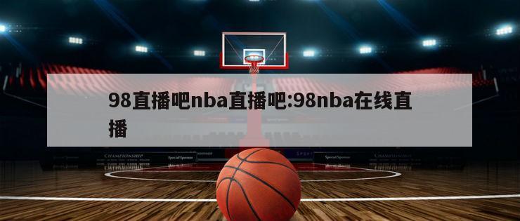 98直播吧nba直播吧:98nba在线直播