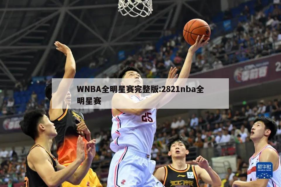 WNBA全明星赛完整版:2821nba全明星赛