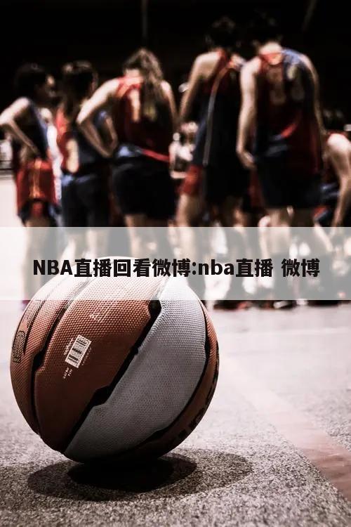 NBA直播回看微博:nba直播 微博