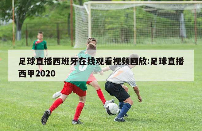 足球直播西班牙在线观看视频回放:足球直播西甲2020