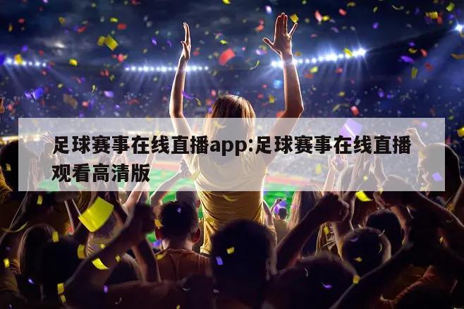 足球赛事在线直播app:足球赛事在线直播观看高清版