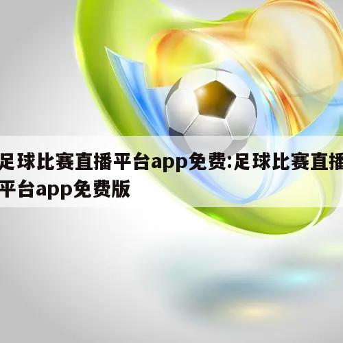 足球比赛直播平台app免费:足球比赛直播平台app免费版