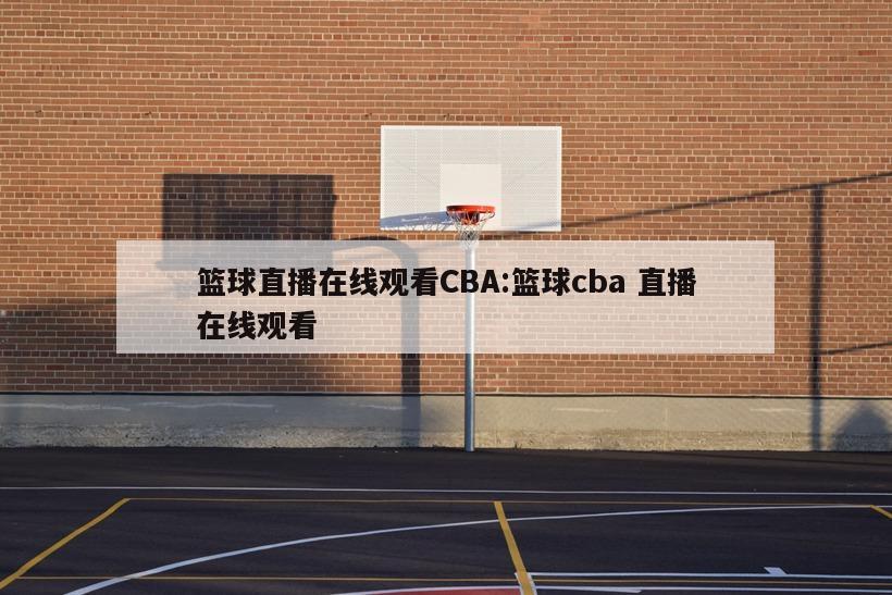 篮球直播在线观看CBA:篮球cba 直播在线观看