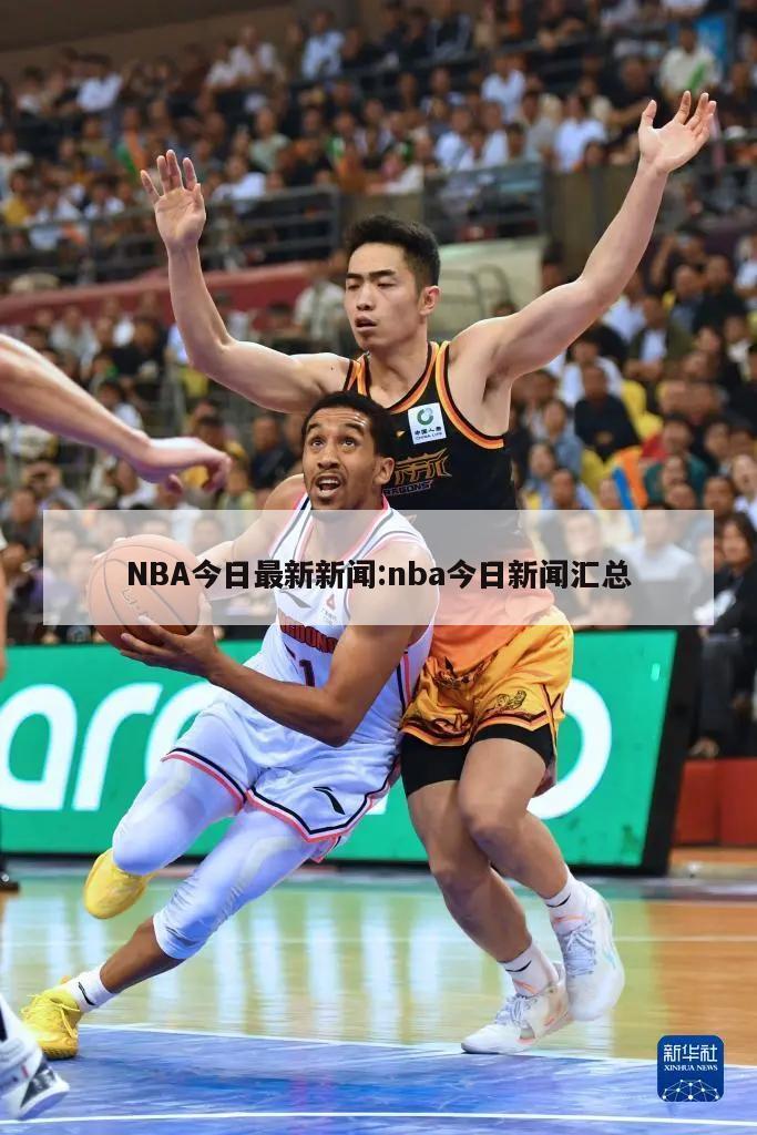 NBA今日最新新闻:nba今日新闻汇总