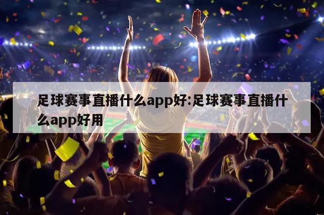 足球赛事直播什么app好:足球赛事直播什么app好用