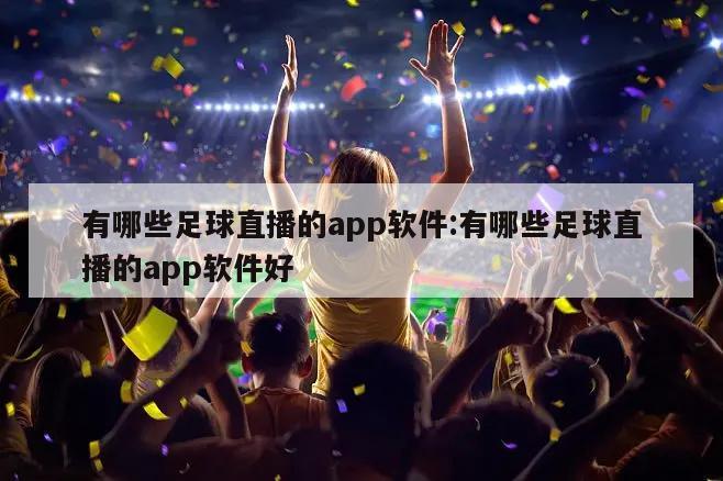 有哪些足球直播的app软件:有哪些足球直播的app软件好