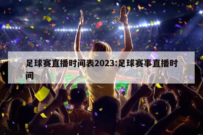 足球赛直播时间表2023:足球赛事直播时间