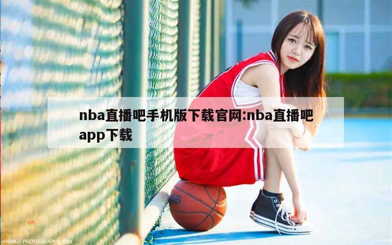 nba直播吧手机版下载官网:nba直播吧app下载