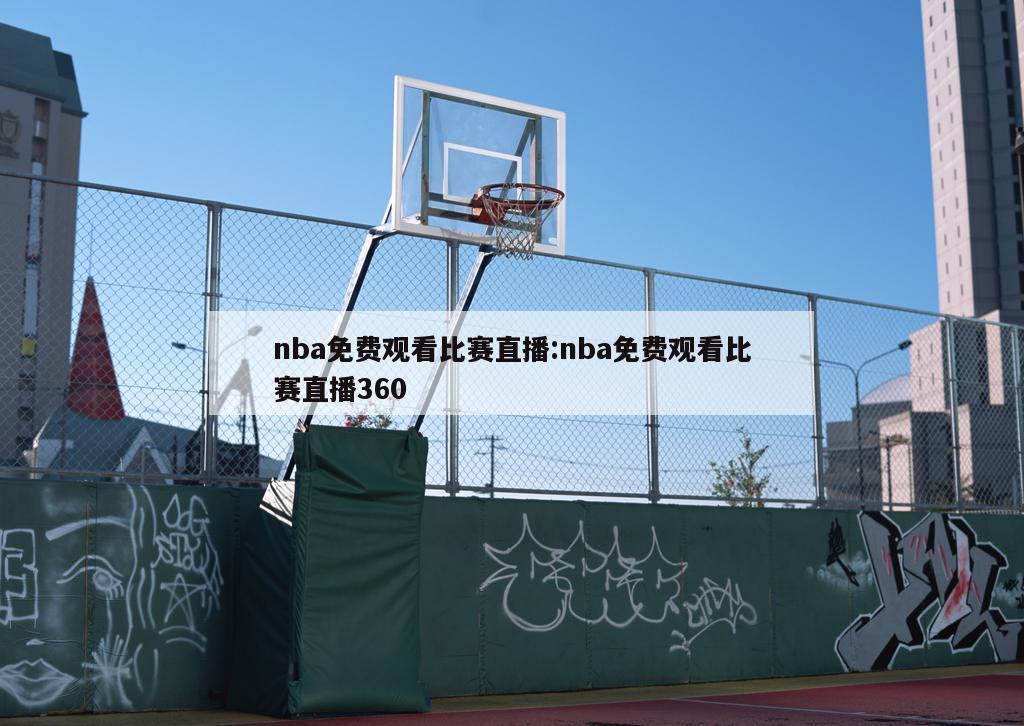 nba免费观看比赛直播:nba免费观看比赛直播360